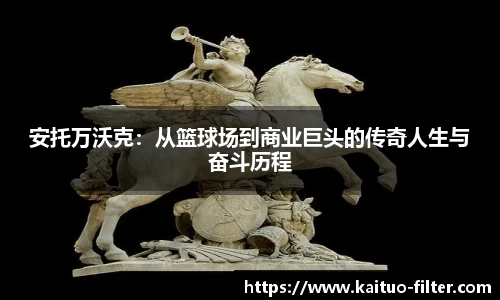 安托万沃克：从篮球场到商业巨头的传奇人生与奋斗历程