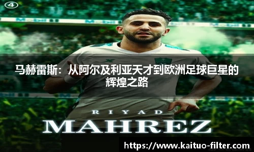马赫雷斯：从阿尔及利亚天才到欧洲足球巨星的辉煌之路