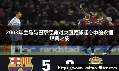2003年皇马与巴萨经典对决回顾球迷心中的永恒经典之战