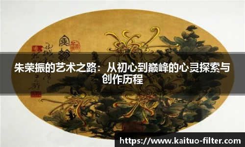 朱荣振的艺术之路：从初心到巅峰的心灵探索与创作历程