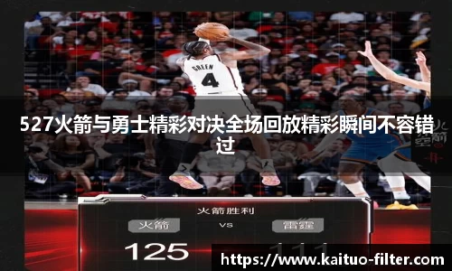 527火箭与勇士精彩对决全场回放精彩瞬间不容错过