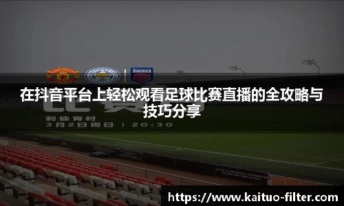 在抖音平台上轻松观看足球比赛直播的全攻略与技巧分享