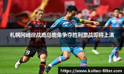 札幌冈崎迎战鹿岛鹿角争夺胜利激战即将上演