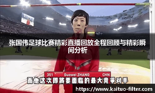 张国伟足球比赛精彩直播回放全程回顾与精彩瞬间分析