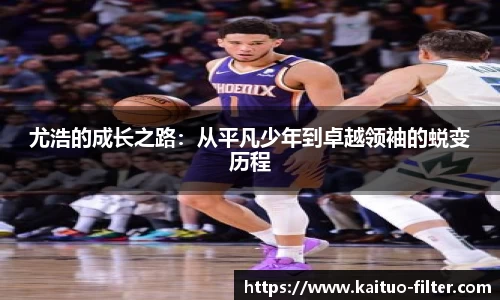 尤浩的成长之路:从平凡少年到卓越领袖的蜕变历程