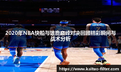 2020年NBA快船与雄鹿巅峰对决回顾精彩瞬间与战术分析