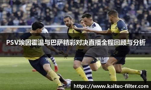PSV埃因霍温与巴萨精彩对决直播全程回顾与分析