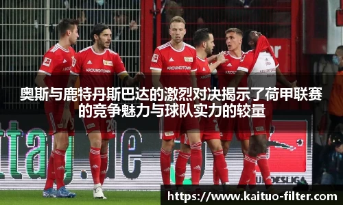 奥斯与鹿特丹斯巴达的激烈对决揭示了荷甲联赛的竞争魅力与球队实力的较量