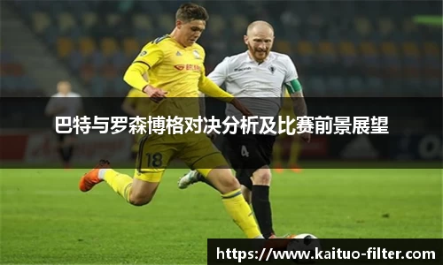 巴特与罗森博格对决分析及比赛前景展望