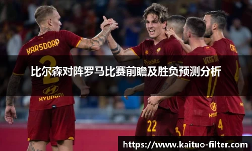 比尔森对阵罗马比赛前瞻及胜负预测分析